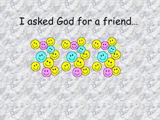 I asked God for a friend…   