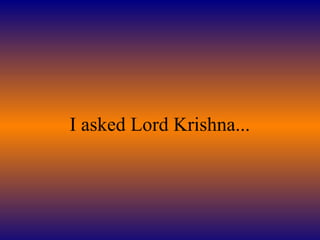 I asked Lord Krishna...
 