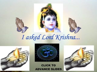 I asked Lord Krishna... CLICK TO ADVANCE SLIDES 