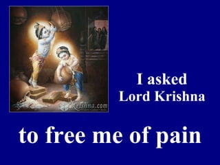 I asked Lord Krishna to free me of pain 