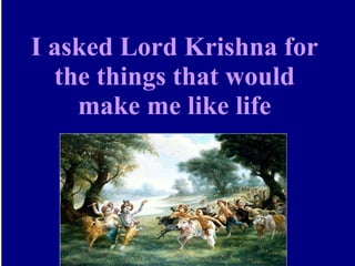 I asked Lord Krishna for the things that would make me like life 