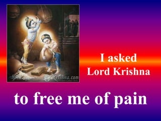 Suffering makes you go far
away from this world and
brings you nearer to me
Krishna said:
 