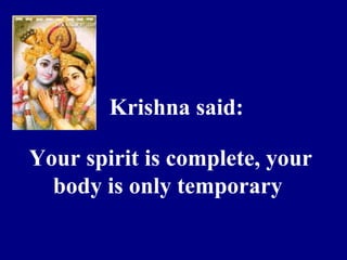 Krishna said:
Your spirit is complete, your
body is only temporary
 