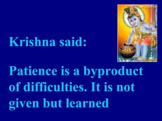Krishna said:
Patience is a byproduct
of difficulties. It is not
given but learned
 