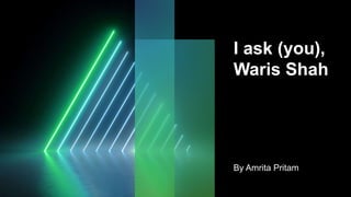 I ask (you),
Waris Shah
By Amrita Pritam
 