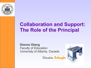 Collaboration and Support: The Role of the Principal Dianne Oberg Faculty of Education University of Alberta, Canada 
