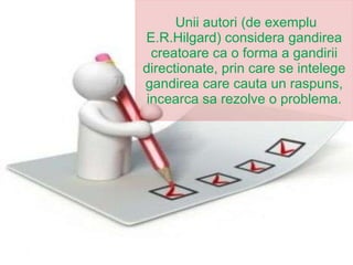 Unii autori (de exemplu E.R.Hilgard) considera gandirea creatoare ca o forma a gandirii directionate, prin care se intelege gandirea care cauta un raspuns, incearca sa rezolve o problema. 
