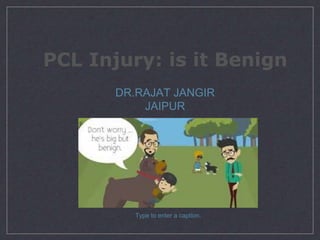PCL Injury: is it Benign
DR.RAJAT JANGIR
JAIPUR
Type to enter a caption.
 