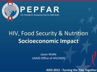 HIV, Food Security & Nutrition
   Socioeconomic Impact
             Jason Wolfe
        USAID Office of HIV/AIDS


                  AIDS 2012 - Turning the Tide Together
 