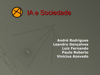 IA e Sociedade  André Rodrigues Leandro Gonçalves Luiz Fernando Paulo Roberto Vinicius Azevedo 