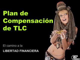 Plan dePlan de
CompensaciónCompensación
de TLCde TLC
El camino a laEl camino a la
LIBERTAD FINANCIERALIBERTAD FINANCIERA
 