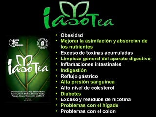 • Obesidad
• Mejorar la asimilación y absorción de
los nutrientes
• Exceso de toxinas acumuladas
• Limpieza general del aparato digestivo
• Inflamaciones intestinales
• Indigestión
• Reflujo gástrico
• Alta presión sanguínea
• Alto nivel de colesterol
• Diabetes
• Exceso y residuos de nicotina
• Problemas con el hígado
• Problemas con el colon
 