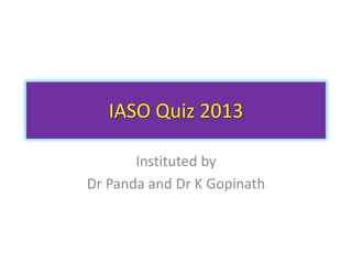 IASO Quiz 2013
Instituted by
Dr Panda and Dr K Gopinath

 