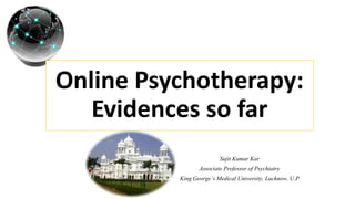 Sujit Kumar Kar
Associate Professor of Psychiatry
King George’s Medical University, Lucknow, U.P
Online Psychotherapy:
Evidences so far
 