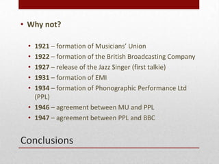 Conclusions
• Why not?
• 1921 – formation of Musicians’ Union
• 1922 – formation of the British Broadcasting Company
• 192...