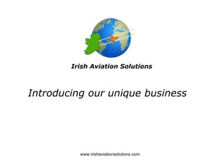 Irish Aviation Solutions



Introducing our unique business




          www.irishaviationsolutions.com
 