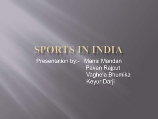 Presentation by:- Mansi Mandan 
Pavan Rajput 
Vaghela Bhumika 
Keyur Darji 
 