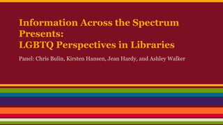 Information Across the Spectrum
Presents:
LGBTQ Perspectives in Libraries
Panel: Chris Bulin, Kirsten Hansen, Jean Hardy, and Ashley Walker

 