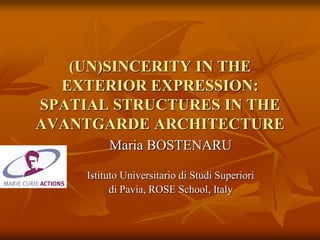 (UN)SINCERITY IN THE
EXTERIOR EXPRESSION:
SPATIAL STRUCTURES IN THE
AVANTGARDE ARCHITECTURE
Maria BOSTENARU
Istituto Universitario di Studi Superiori
di Pavia, ROSE School, Italy
 