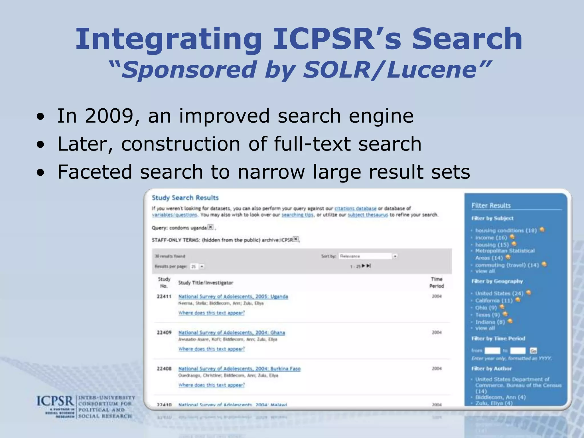 Integrating ICPSR’s Search“Sponsored by SOLR/Lucene”In 2009, an improved search engineLater, construction of full-text search Faceted search to narrow large result sets