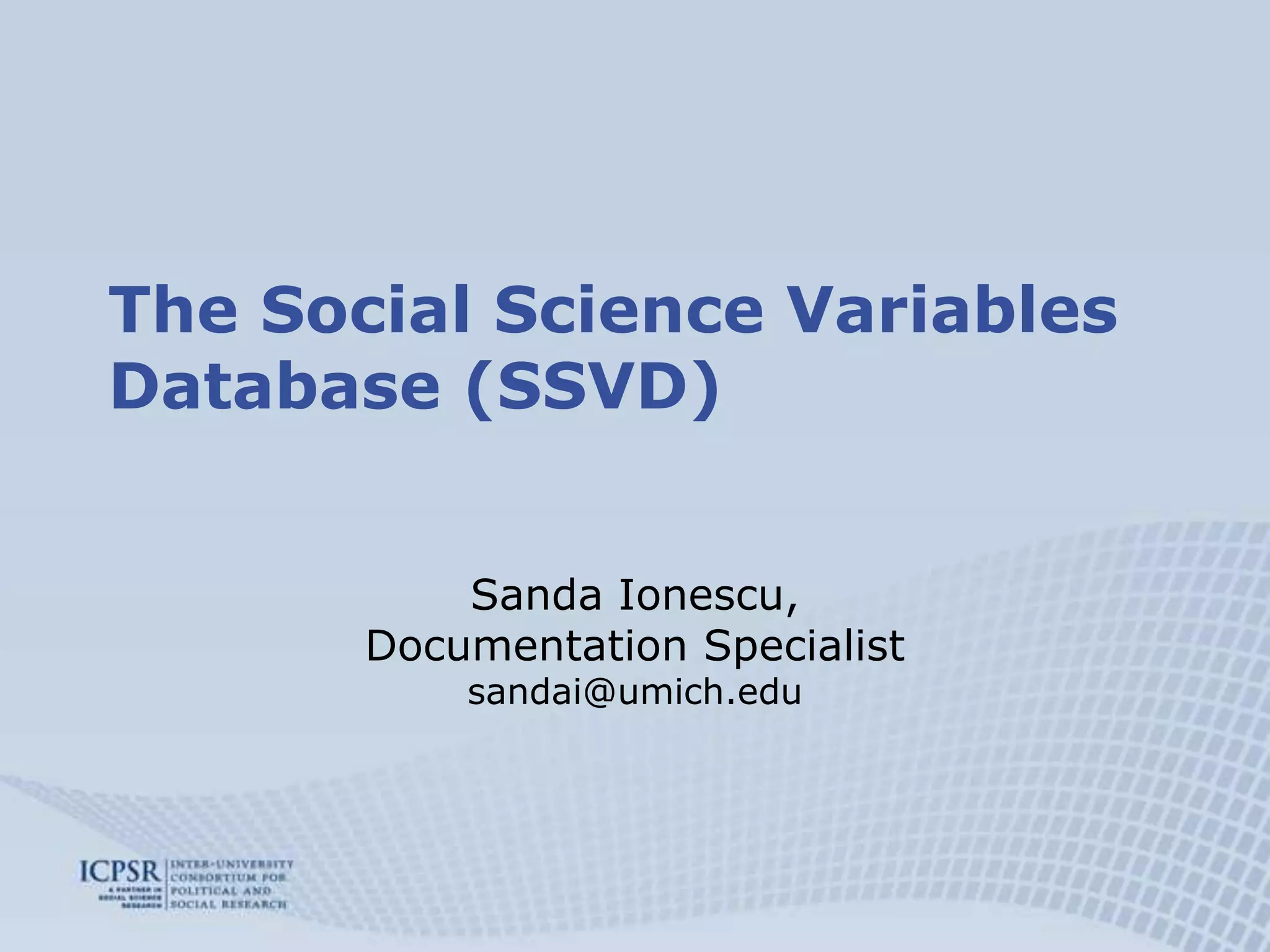 The Social Science Variables Database (SSVD)Sanda Ionescu,Documentation Specialistsandai@umich.edu 