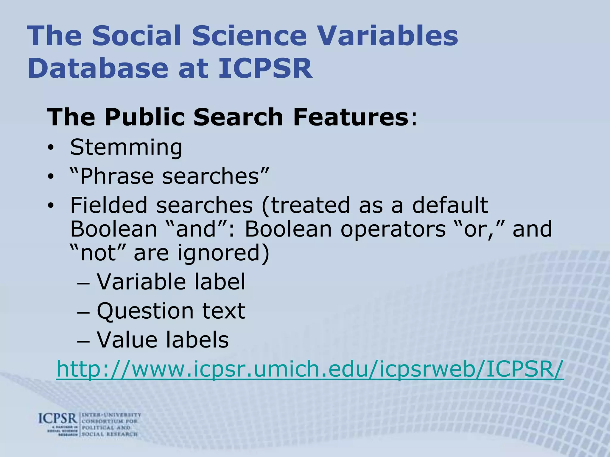 Limited to 500 resultsThe Social Science Variables Database at ICPSRSearch: autumn 2009 switched to Solr/Lucene:Easy indexingFaster searches, unlimited hitsFacets/Filters imported from Study Descriptions (also DDI compatible)SeriesStudyTime PeriodGeographyStorage: XML files are being indexed and searched directly – no longer uploaded in the database