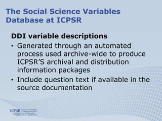 The Social Science Variables Database at ICPSRDDI variable descriptions Generated through an automated process used archive-wide to produce ICPSR’S archival and distribution information packages