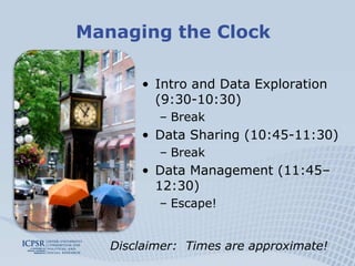 Managing the ClockIntro and Data Exploration (9:30-10:30)BreakData Sharing (10:45-11:30)BreakData Management (11:45–12:30)Escape!Disclaimer:  Times are approximate!