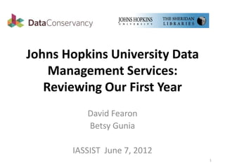 Johns Hopkins University Data
    Management Services:
   Reviewing Our First Year
          David Fearon
          Betsy Gunia

       IASSIST June 7, 2012
                                1
 