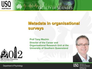 Metadata in organisational
                           surveys

                           Prof Tony Machin
                           Director of the Career and
                           Organisational Research Unit at the
                           University of Southern Queensland




Department of Psychology
 