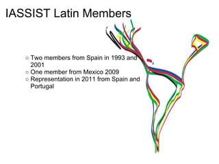 IASSIST Latin Members


   ○ Two members from Spain in 1993 and
     2001
   ○ One member from Mexico 2009
   ○ Representation in 2011 from Spain and
     Portugal
 