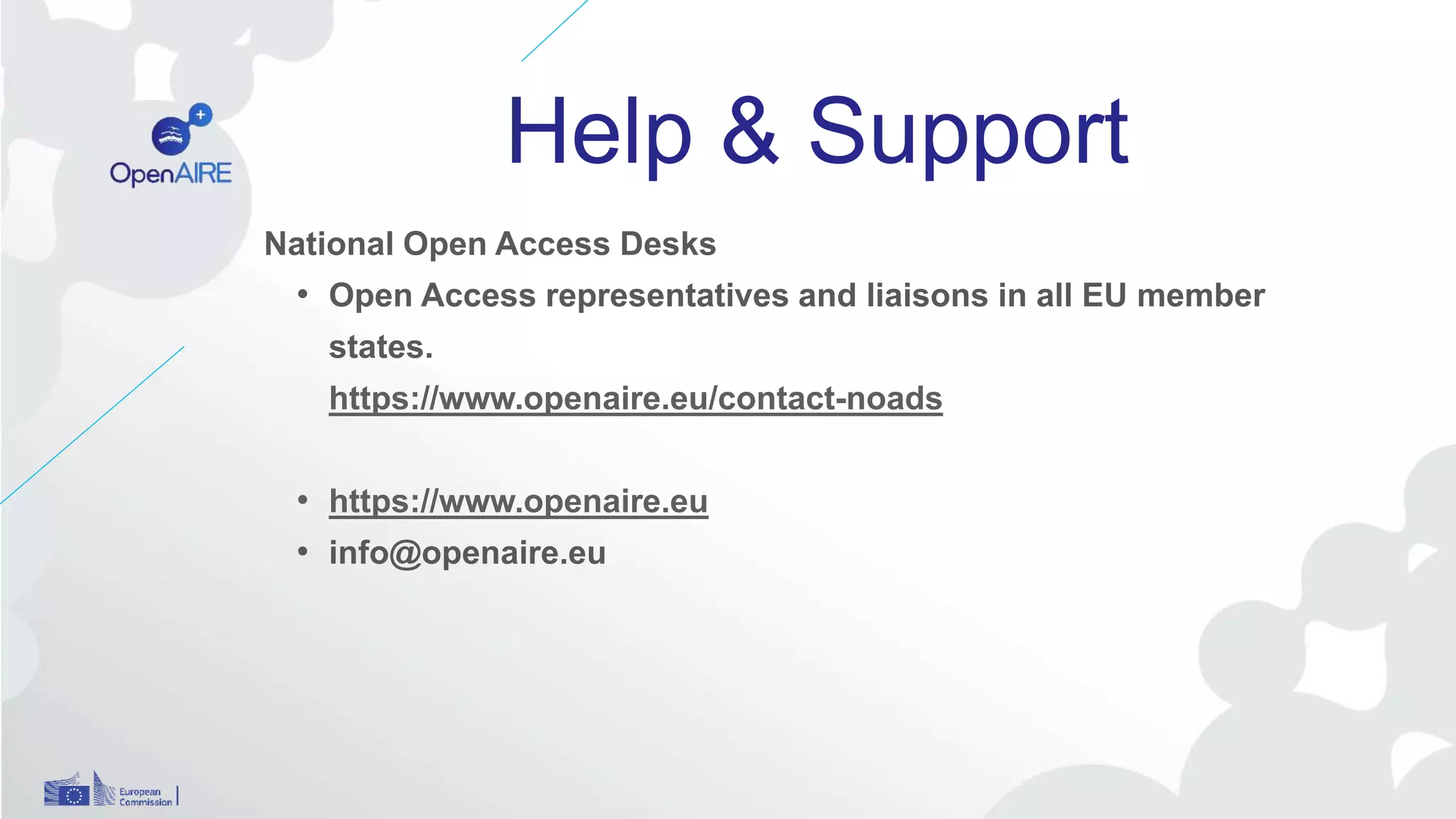 Help & Support
National Open Access Desks
• Open Access representatives and liaisons in all EU member
states.
https://www.openaire.eu/contact-noads
• https://www.openaire.eu
• info@openaire.eu
 