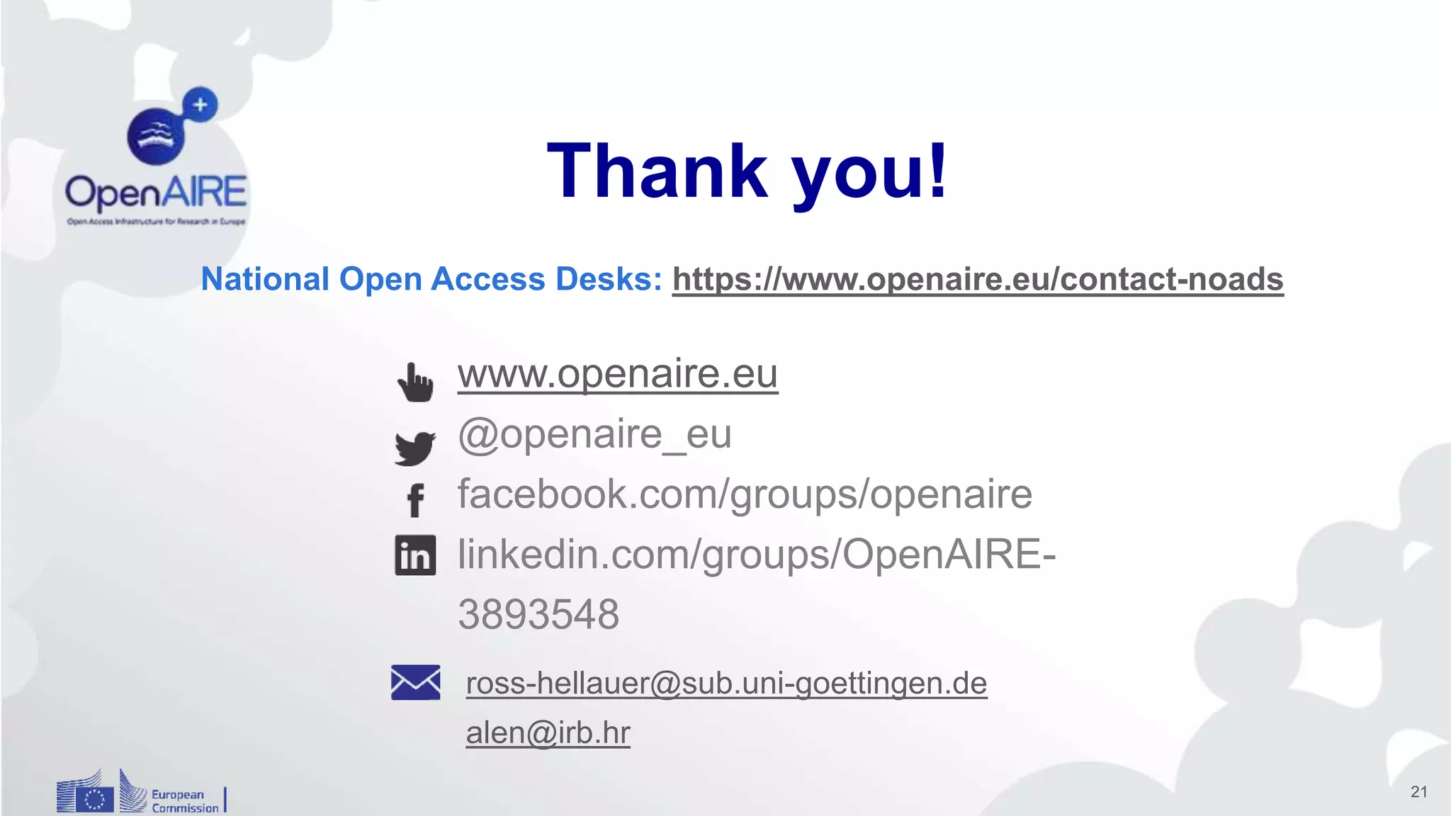 www.openaire.eu
@openaire_eu
facebook.com/groups/openaire
linkedin.com/groups/OpenAIRE-
3893548
Thank you!
National Open Access Desks: https://www.openaire.eu/contact-noads
ross-hellauer@sub.uni-goettingen.de
alen@irb.hr
21
 