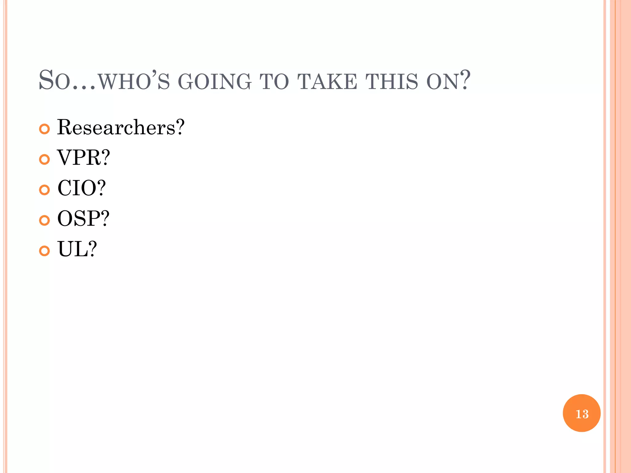 SO…WHO’S GOING TO TAKE THIS ON?
 Researchers?
 VPR?

 CIO?

 OSP?

 UL?




                                  13
 