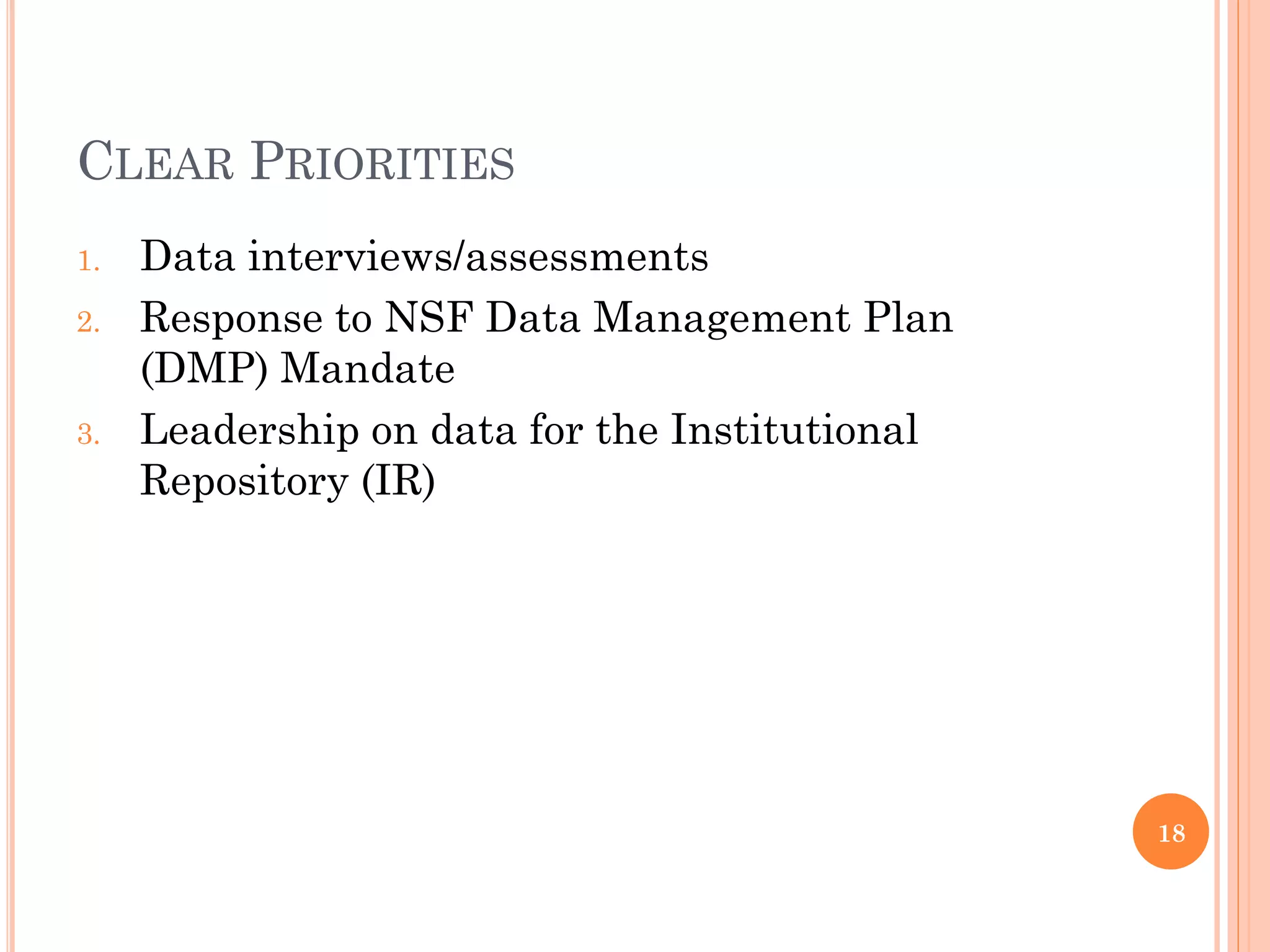 CLEAR PRIORITIES
1.   Data interviews/assessments
2.   Response to NSF Data Management Plan
     (DMP) Mandate
3.   Leadership on data for the Institutional
     Repository (IR)




                                                18
 