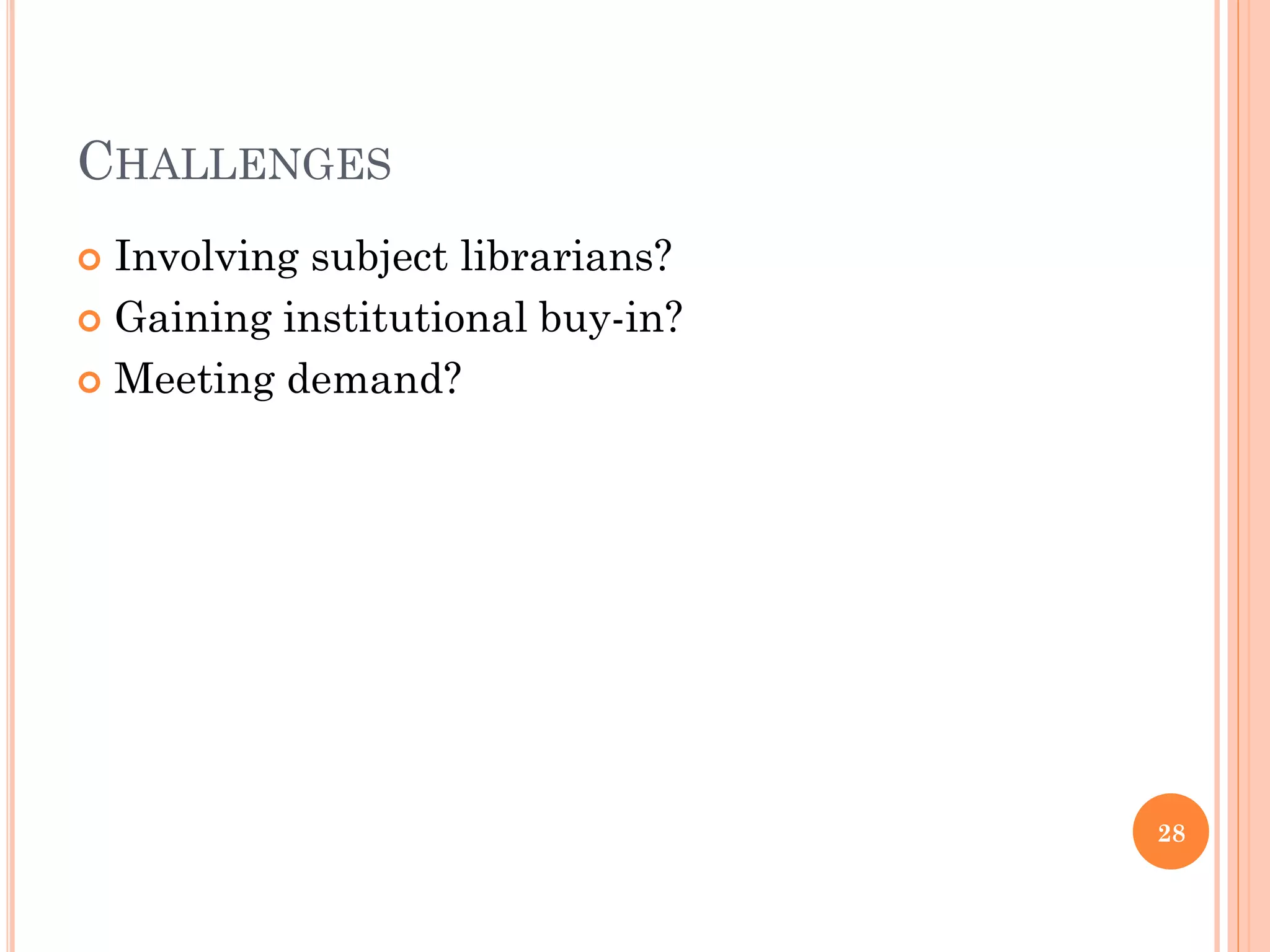 CHALLENGES
 Involving subject librarians?
 Gaining institutional buy-in?

 Meeting demand?




                                  28
 