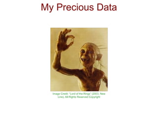My Precious Data




  Image Credit: “Lord of the Rings” (2003, New
      Line), All Rights Reserved Copyright
 