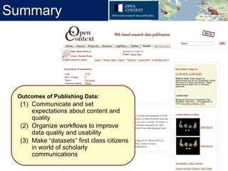 Summary




 Outcomes of Publishing Data:
  (1) Communicate and set
      expectations about content and
      quality
  (2) Organize workflows to improve
      data quality and usability
  (3) Make “datasets” first class citizens
      in world of scholarly
      communications
 