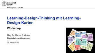 Philosophische Fakultät
Learning-Design-Thinking mit Learning-
Design-Karten
Workshop
Mag. Dr. Marion R. Gruber
Digitale Lehre und Forschung
08. Januar 2020
 
