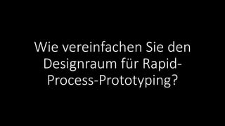 Wie vereinfachen Sie den
Designraum für Rapid-
Process-Prototyping?
 