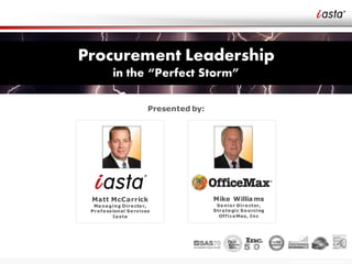 Procurement Leadership
   in the “Perfect Storm”

         Presented by:




                            Copyright © 2010 Iasta, All rights reserved
 