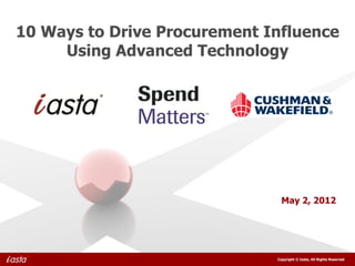 10 Ways to Drive Procurement Influence
     Using Advanced Technology




                                May 2, 2012




                              Copyright © Iasta, All Rights Reserved
 