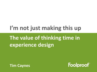 I’m not just making this up The value of thinking time in experience design Tim Caynes 