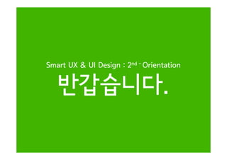 dSmart UX & UI Design : 2nd - Orientation
반갑습니다반갑습니다.
 
