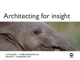 Architecting for insight
Lou Rosenfeld •  lou@rosenfeldmedia.com
#EuroIA17 • 30 September 2017
 
