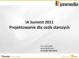 IA Summit 2011Projektowanie dla osób starszych Anna Liszewska Jakub Mielczarek JanmediaInteractive 