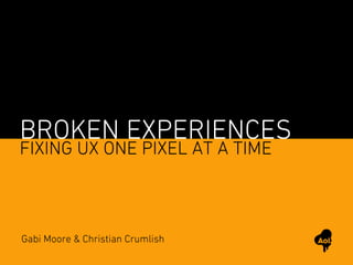 BROKEN EXPERIENCES
FIXING UX ONE PIXEL AT A TIME



Gabi Moore & Christian Crumlish
 
