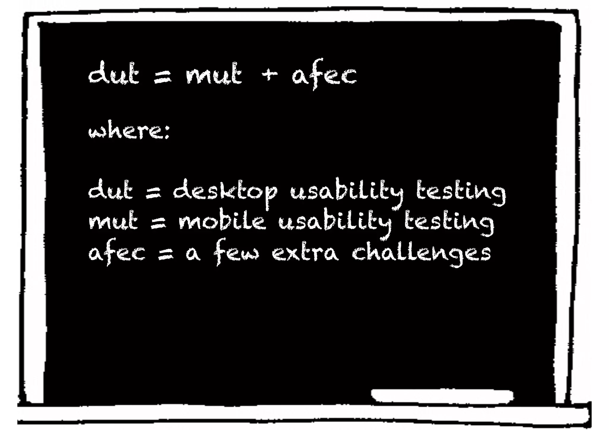 dut = mut + afec

where:

dut = desktop usability testing
mut = mobile usability testing
afec = a few extra challenges
 