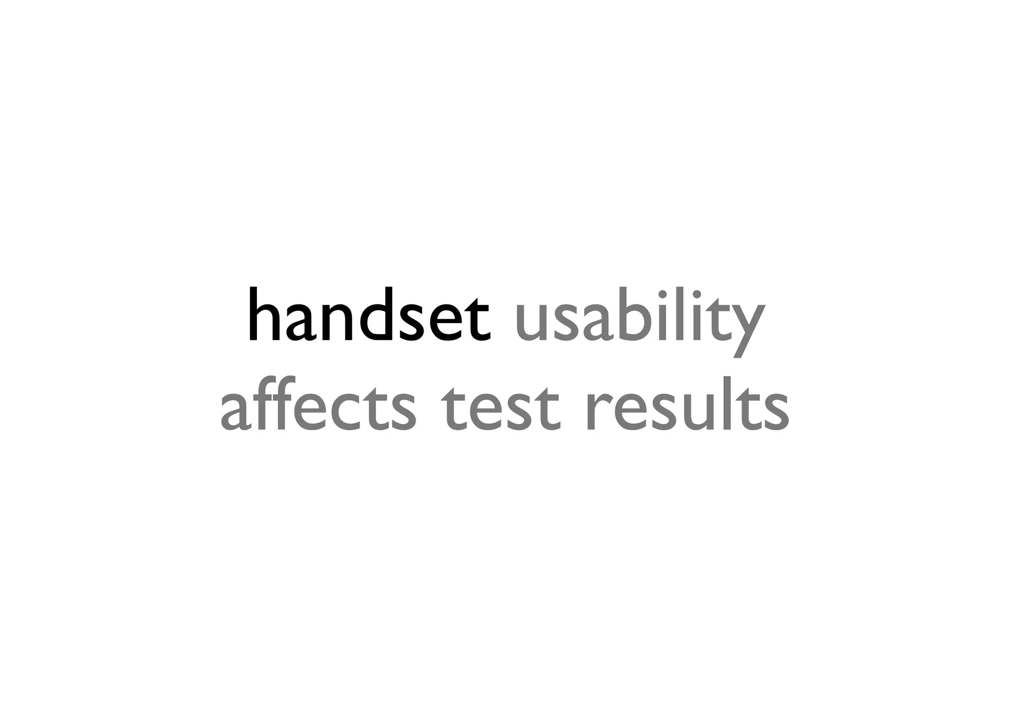 handset usability
affects test results
 