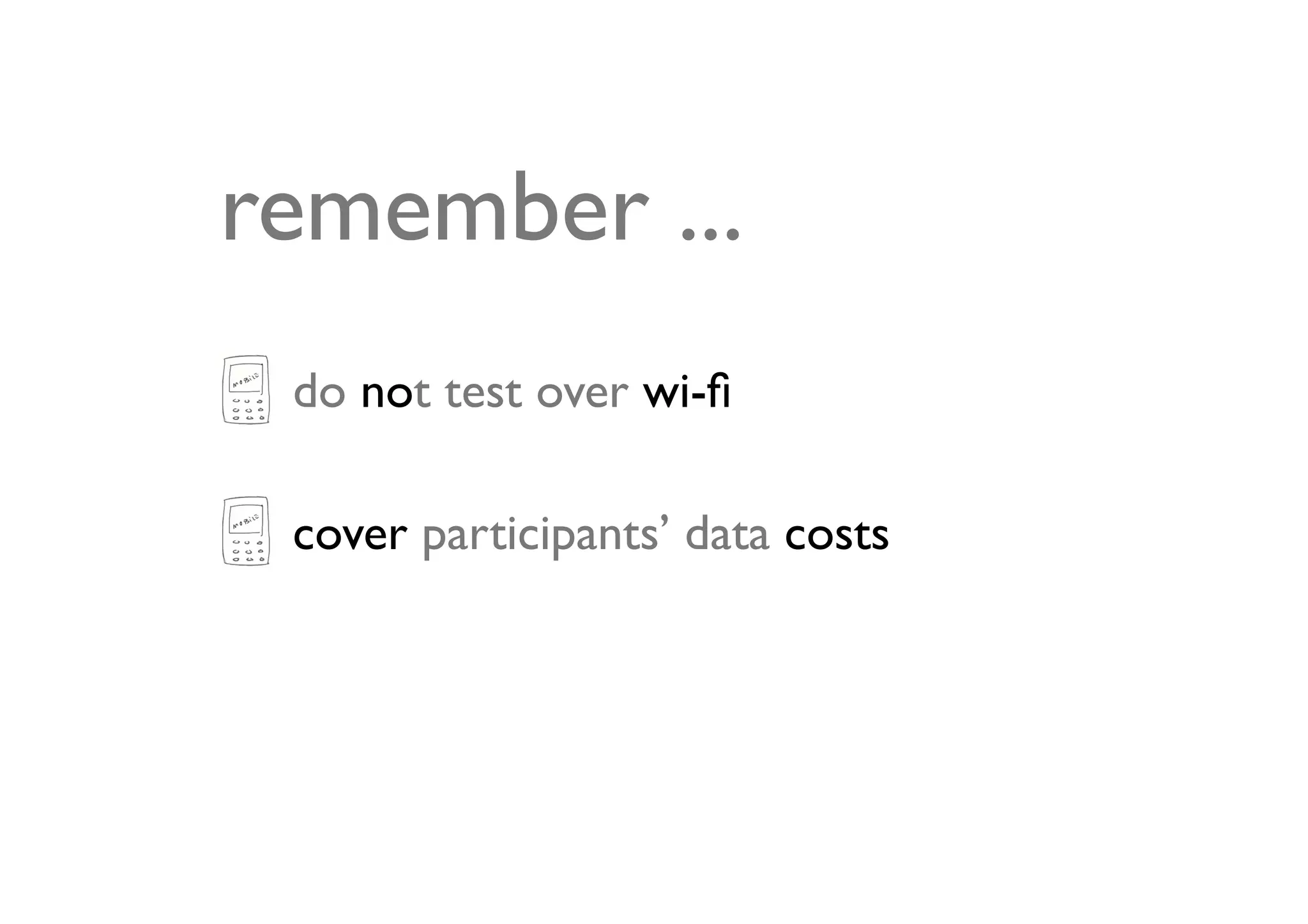 remember ...
 do not test over wi-ﬁ

 cover participants’ data costs
 